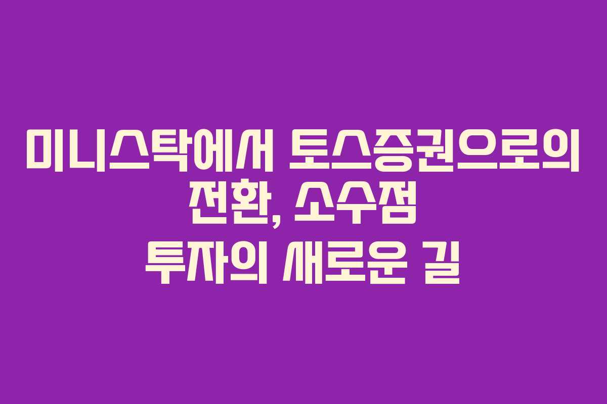 미니스탁에서 토스증권으로의 전환, 소수점 투자의 새로운 길