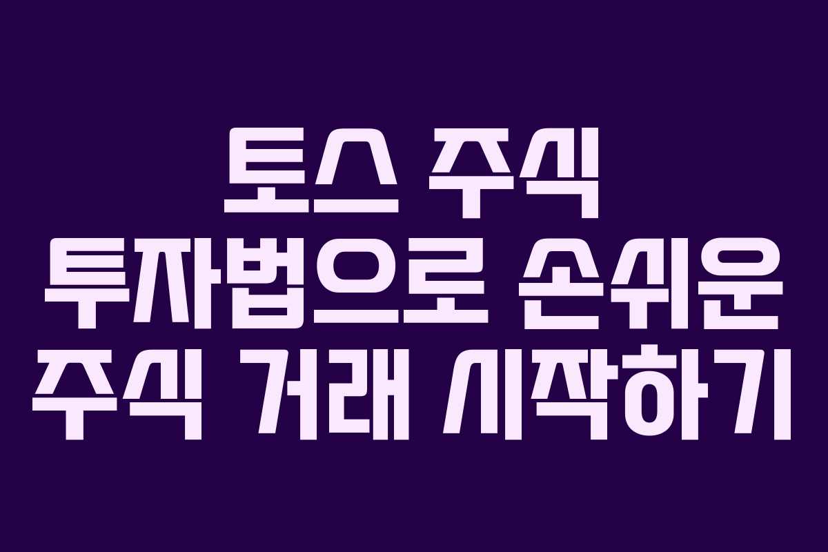 토스 주식 투자법으로 손쉬운 주식 거래 시작하기