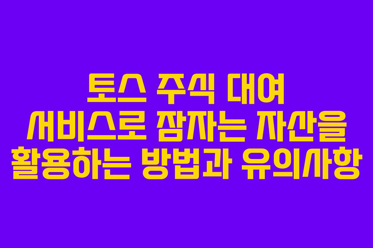 토스 주식 대여 서비스로 잠자는 자산을 활용하는 방법과 유의사항