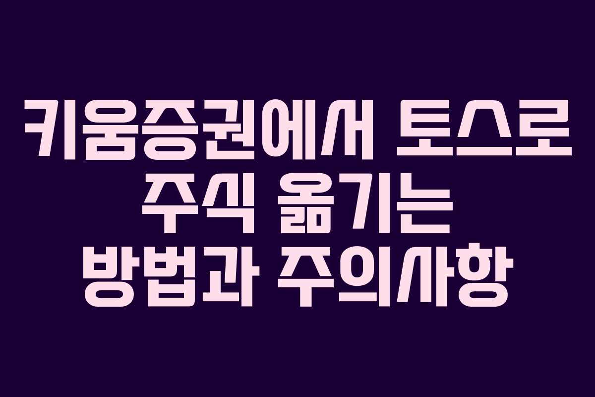키움증권에서 토스로 주식 옮기는 방법과 주의사항 키움증권에서 토스로 주식 옮기는 방법과 주의사항