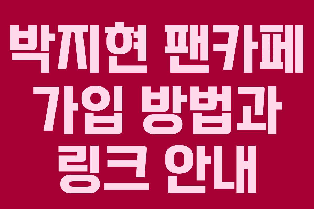 박지현 팬카페 가입 방법과 링크 안내 박지현 팬카페 가입 방법과 링크 안내