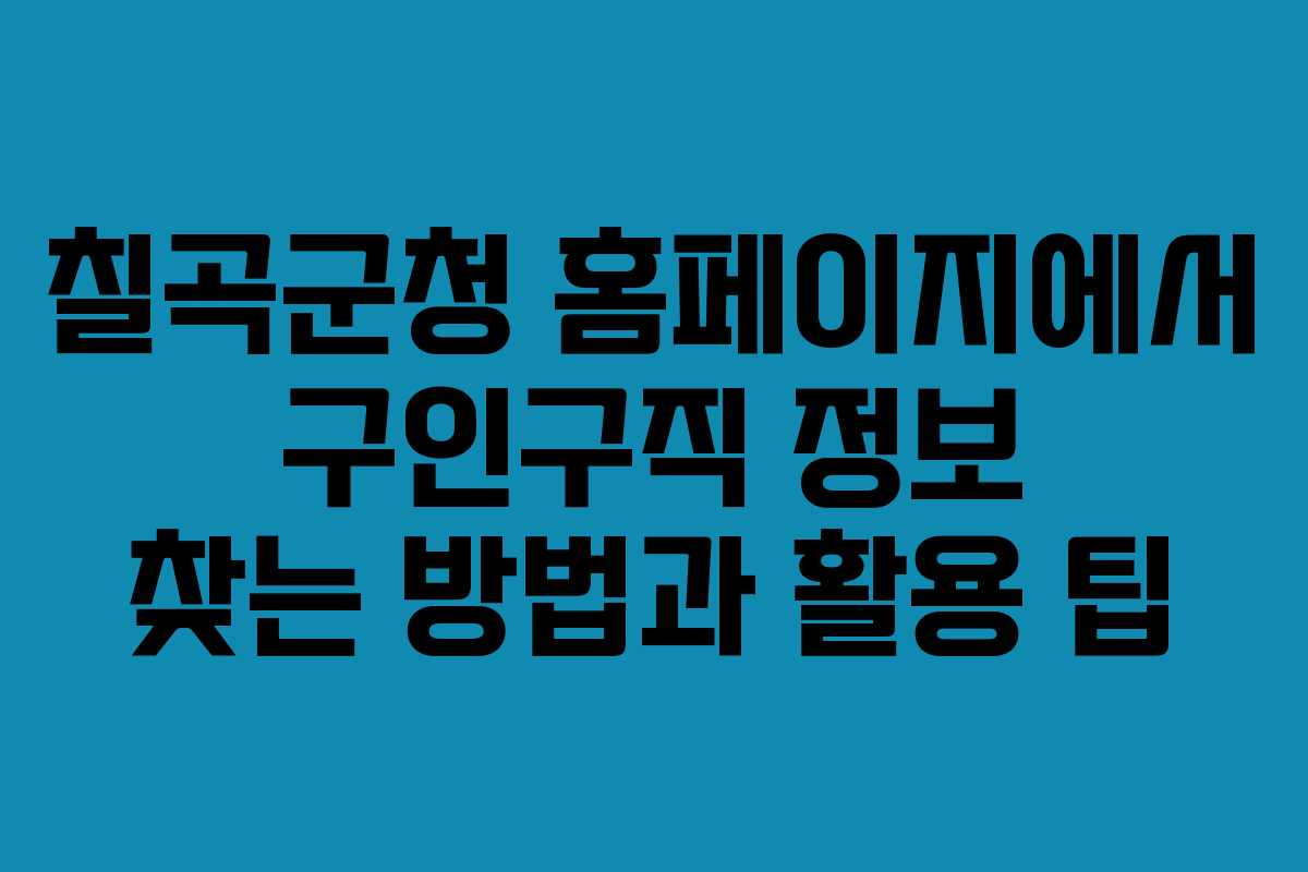칠곡군청 홈페이지에서 구인구직 정보 찾는 방법과 활용 팁 칠곡군청 홈페이지에서 구인구직 정보 찾는 방법과 활용 팁