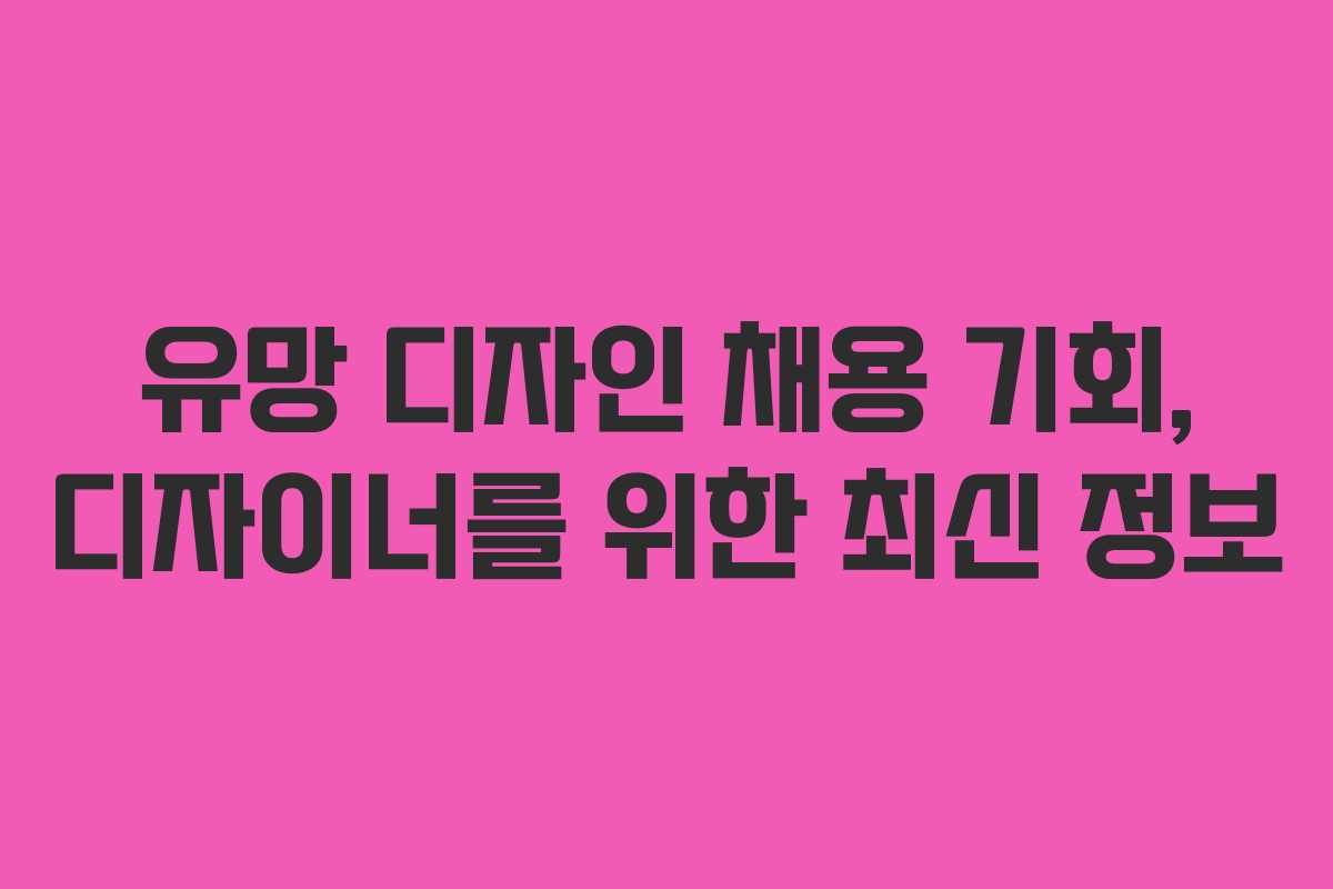 유망 디자인 채용 기회, 디자이너를 위한 최신 정보