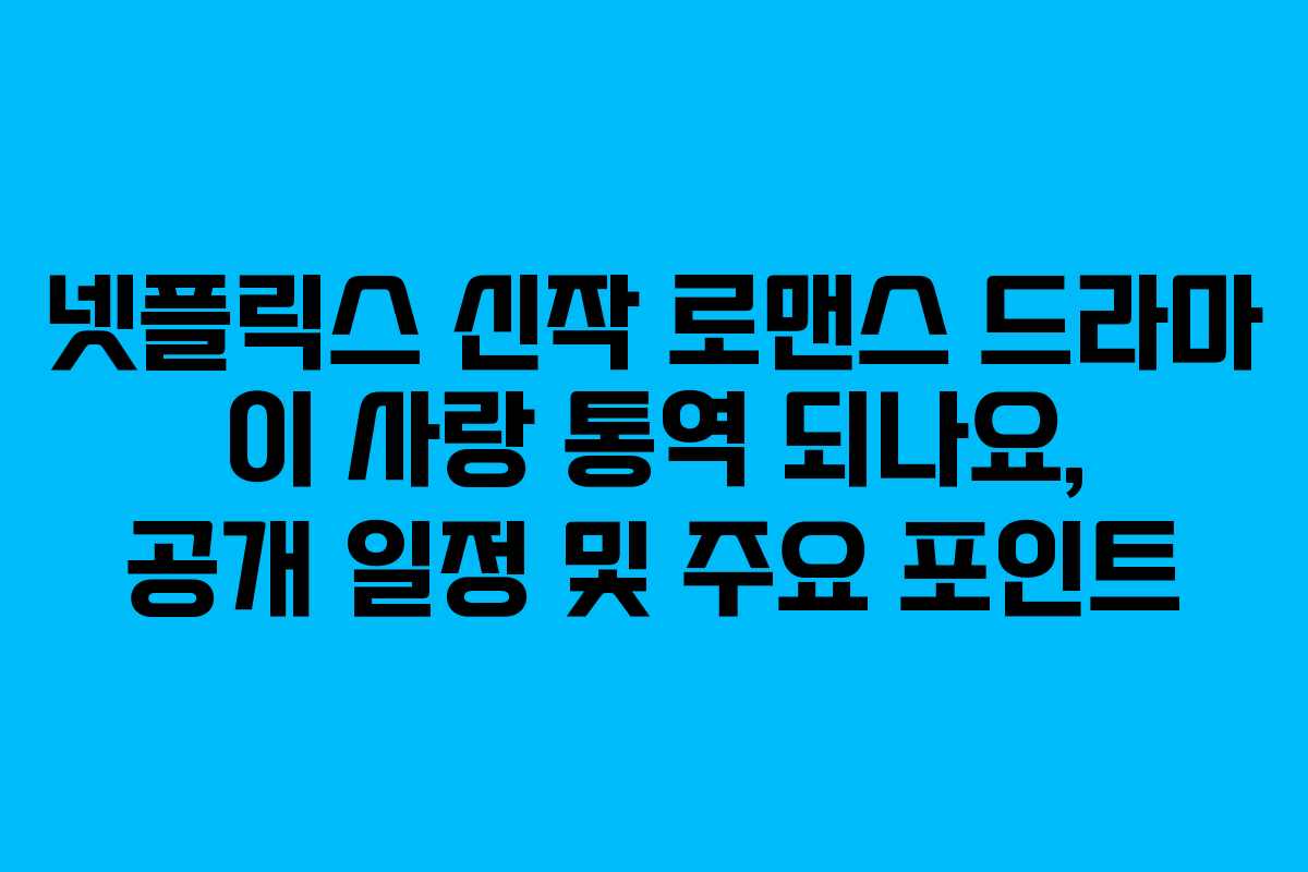 넷플릭스 신작 로맨스 드라마 이 사랑 통역 되나요, 공개 일정 및 주요 포인트 넷플릭스 신작 로맨스 드라마 이 사랑 통역 되나요, 공개 일정 및 주요 포인트