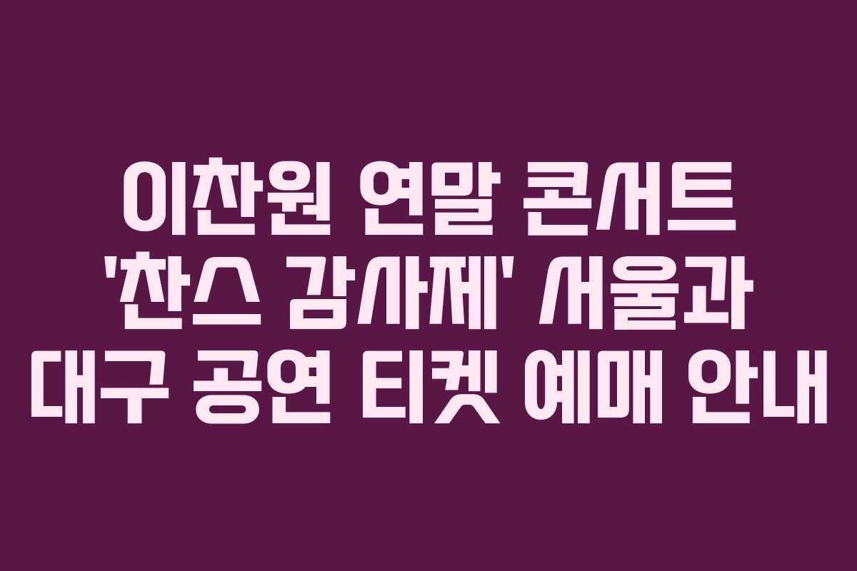 이찬원 연말 콘서트 ‘찬스 감사제’ 서울과 대구 공연 티켓 예매 안내