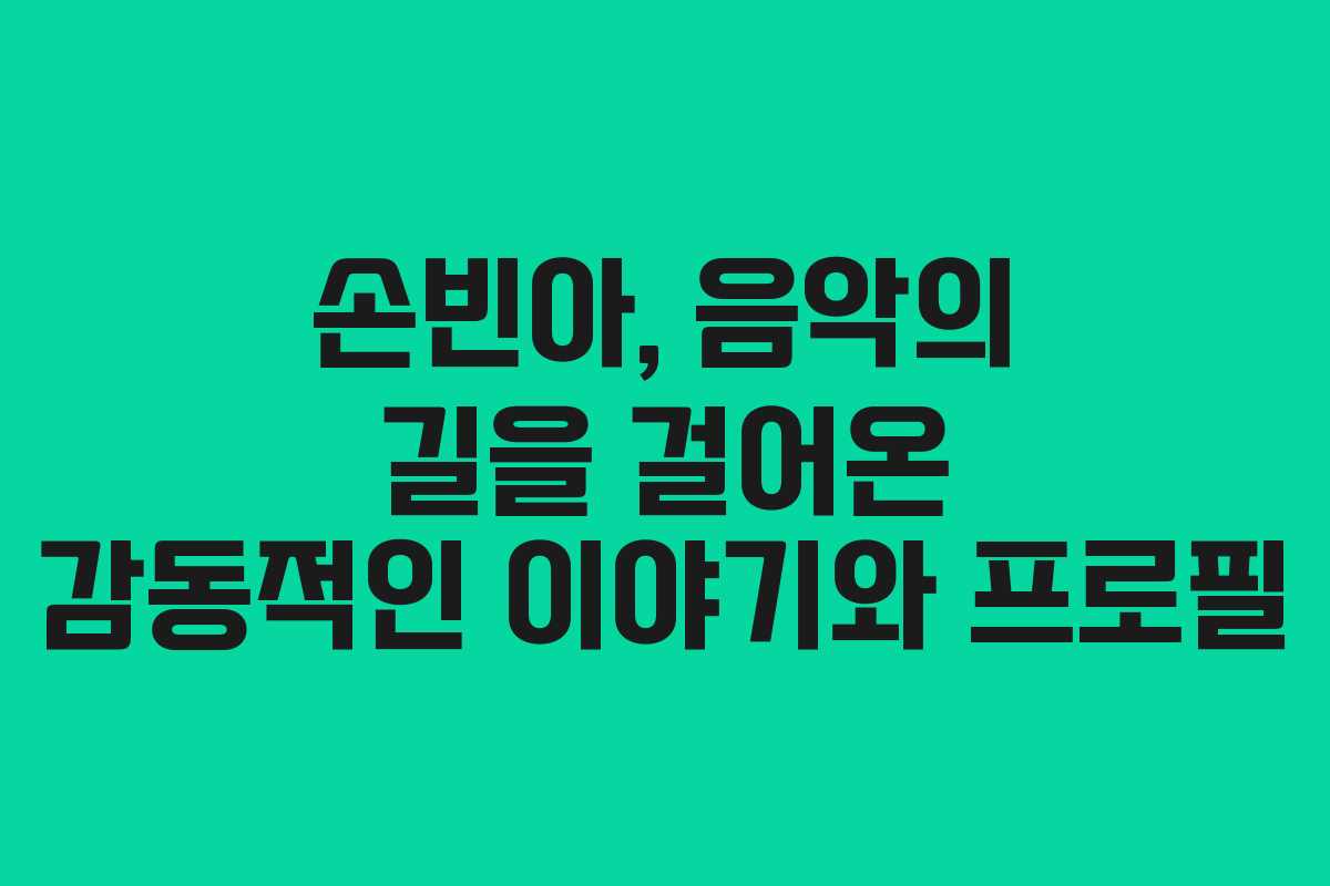 손빈아, 음악의 길을 걸어온 감동적인 이야기와 프로필