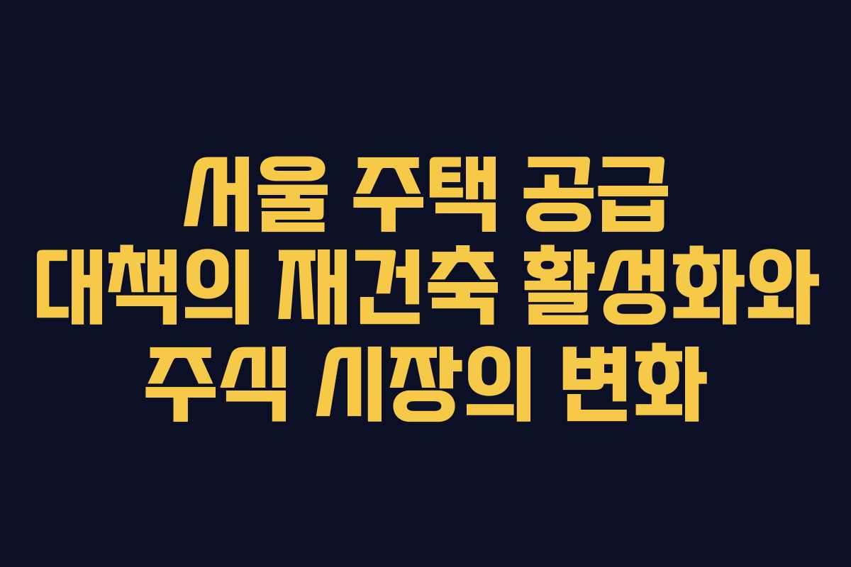 서울 주택 공급 대책의 재건축 활성화와 주식 시장의 변화