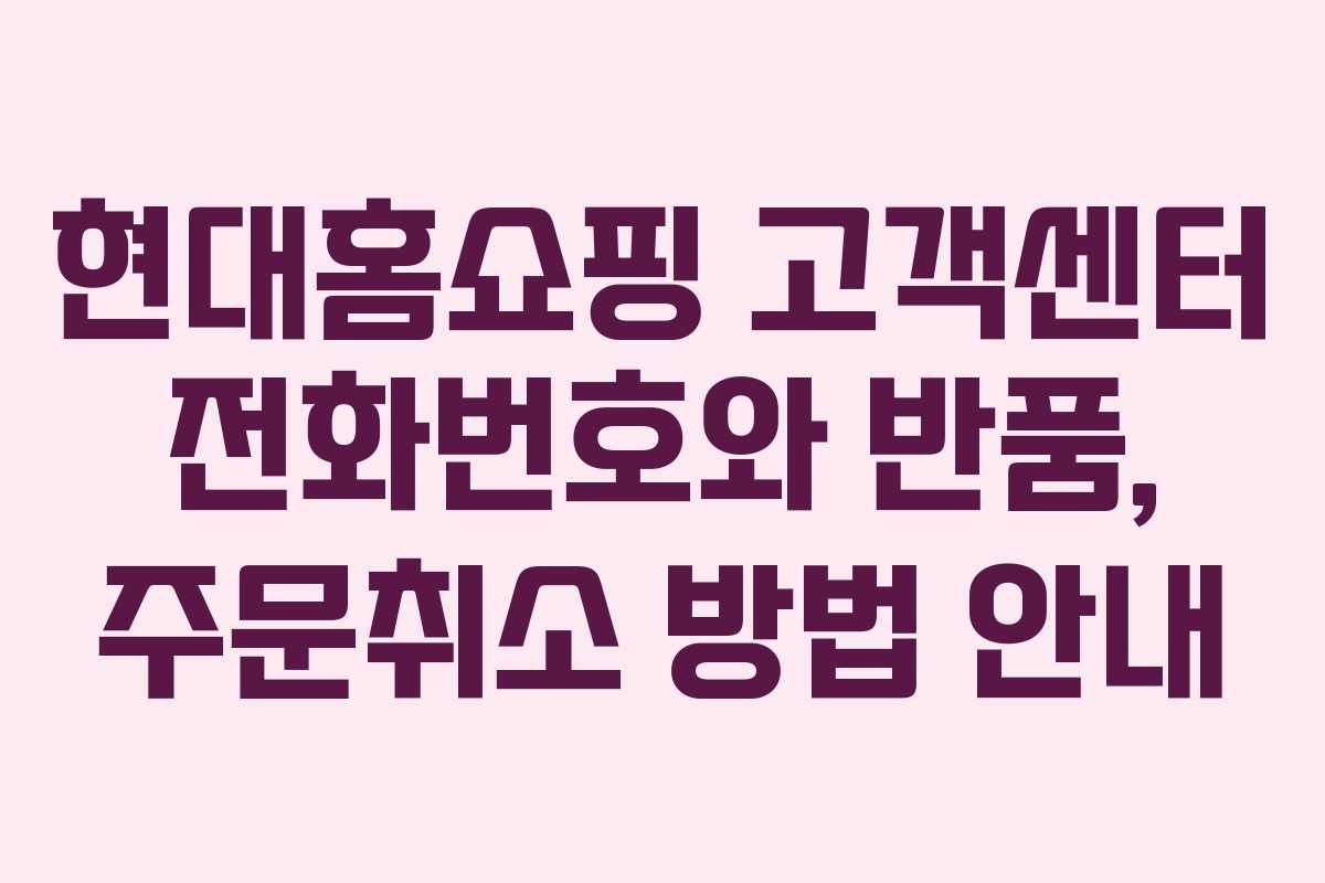 현대홈쇼핑 고객센터 전화번호와 반품, 주문취소 방법 안내