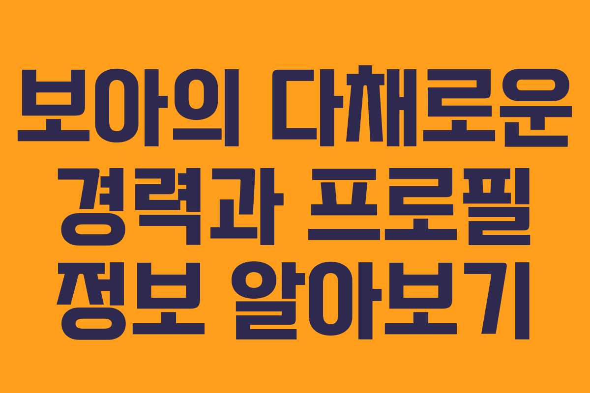 보아의 다채로운 경력과 프로필 정보 알아보기 보아의 다채로운 경력과 프로필 정보 알아보기