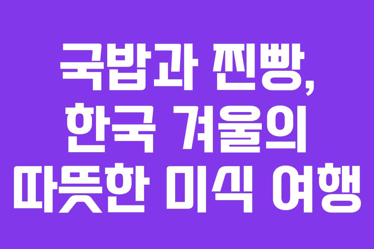 국밥과 찐빵, 한국 겨울의 따뜻한 미식 여행