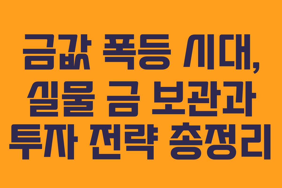 금값 폭등 시대, 실물 금 보관과 투자 전략 총정리