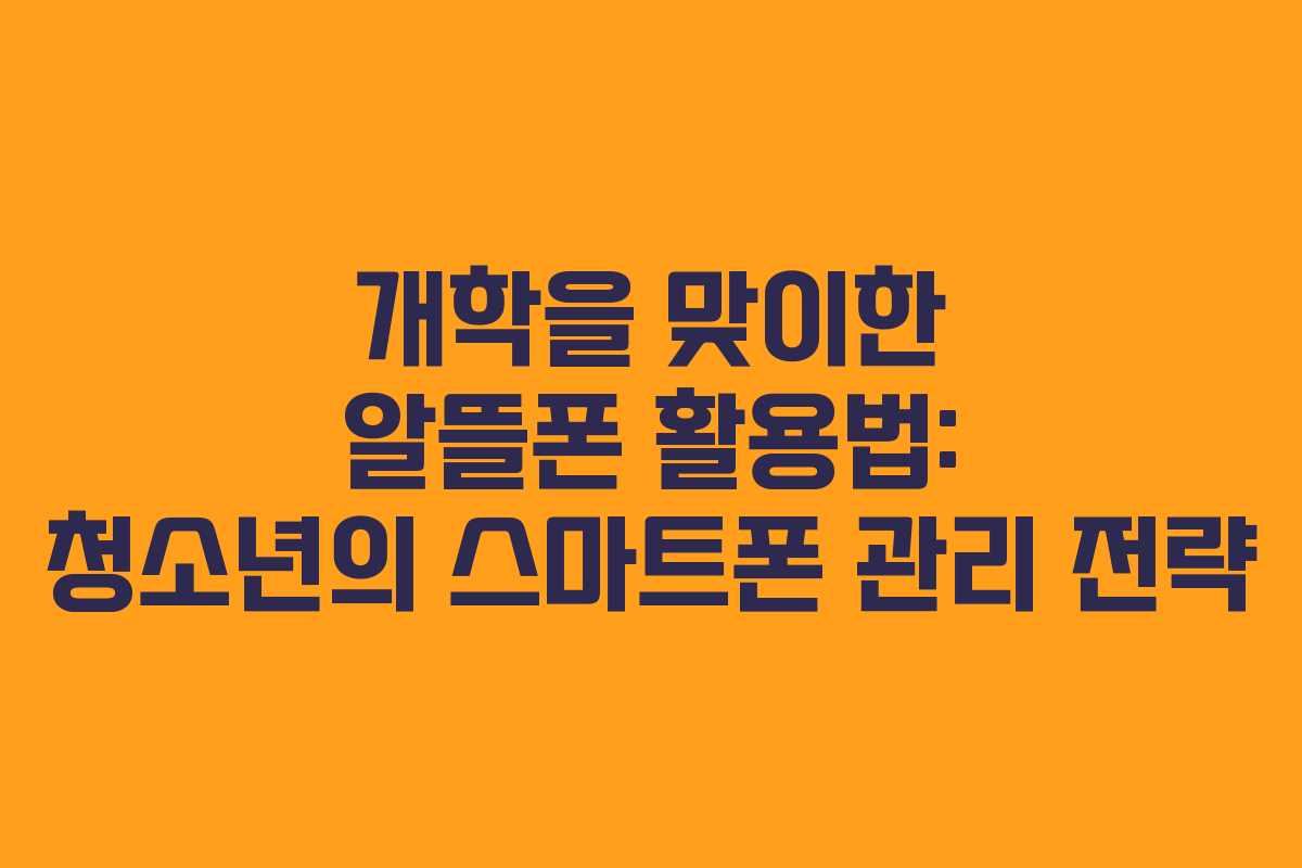 개학을 맞이한 알뜰폰 활용법: 청소년의 스마트폰 관리 전략
