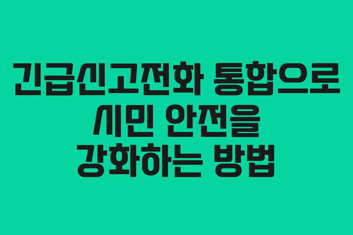 긴급신고전화 통합으로 시민 안전을 강화하는 방법 긴급신고전화 통합으로 시민 안전을 강화하는 방법