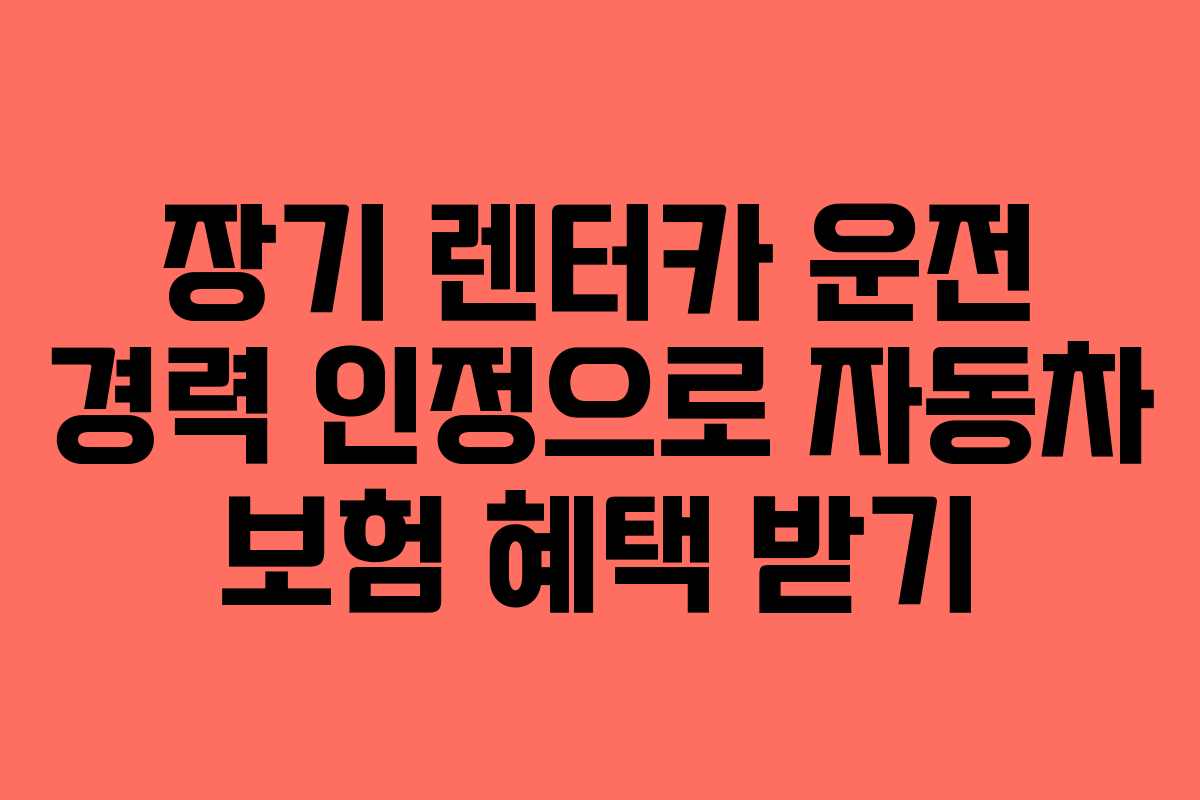 장기 렌터카 운전 경력 인정으로 자동차 보험 혜택 받기
