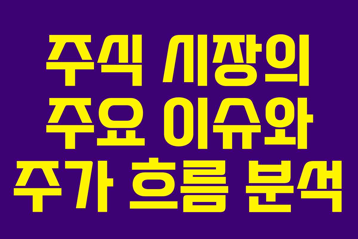 주식 시장의 주요 이슈와 주가 흐름 분석