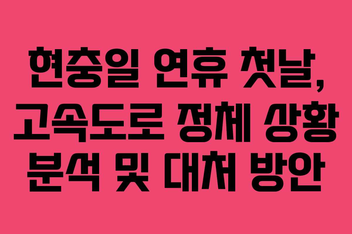 현충일 연휴 첫날, 고속도로 정체 상황 분석 및 대처 방안
