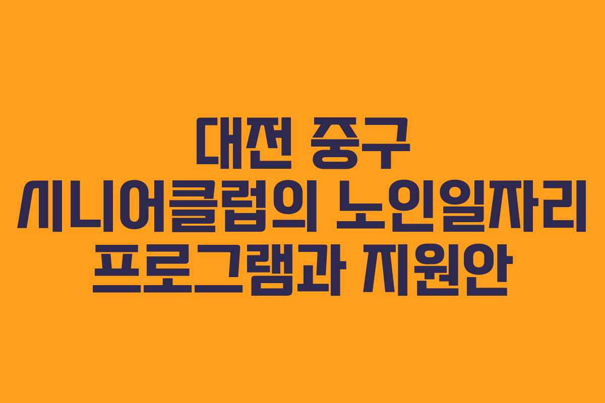 대전 중구 시니어클럽의 노인일자리 프로그램과 지원안
