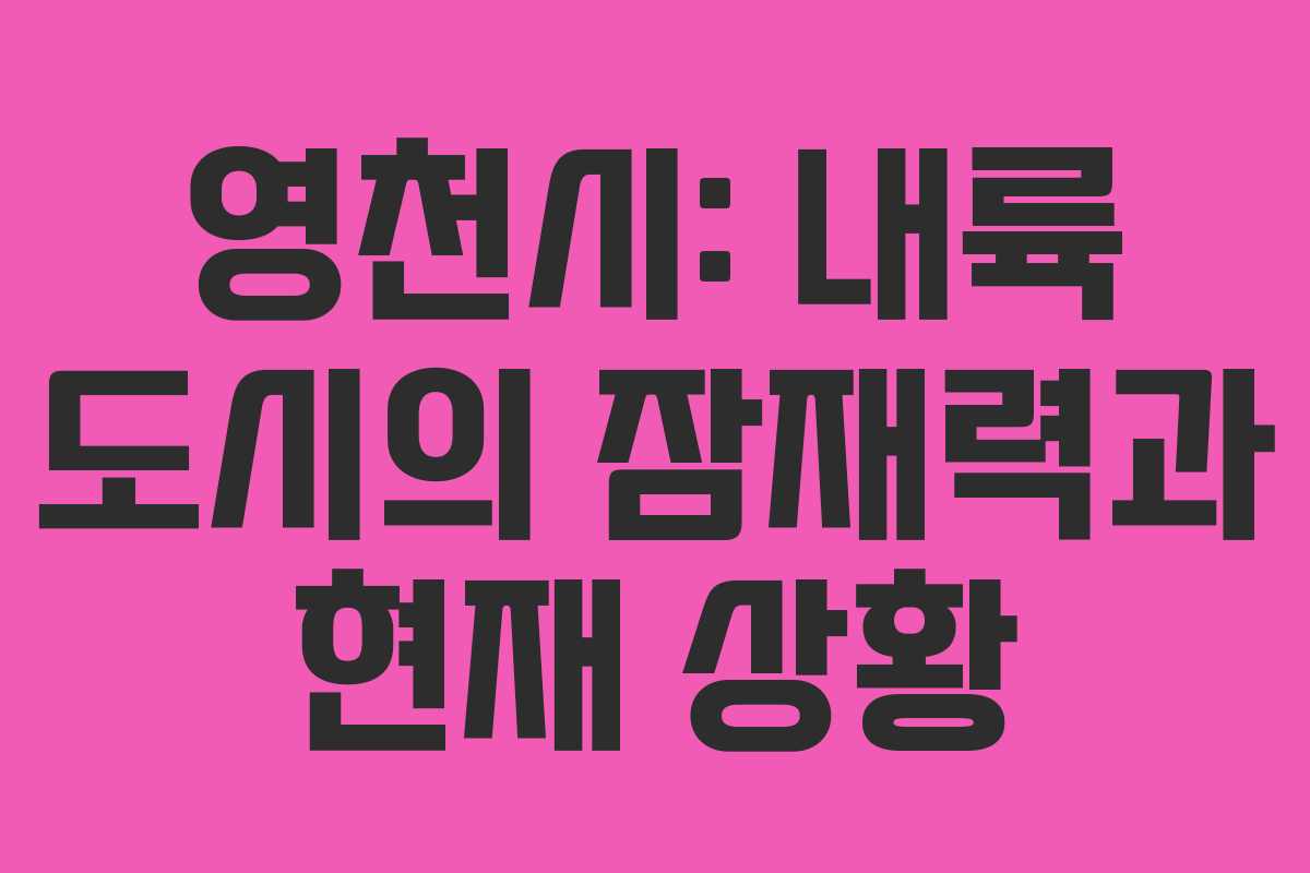 영천시: 내륙 도시의 잠재력과 현재 상황