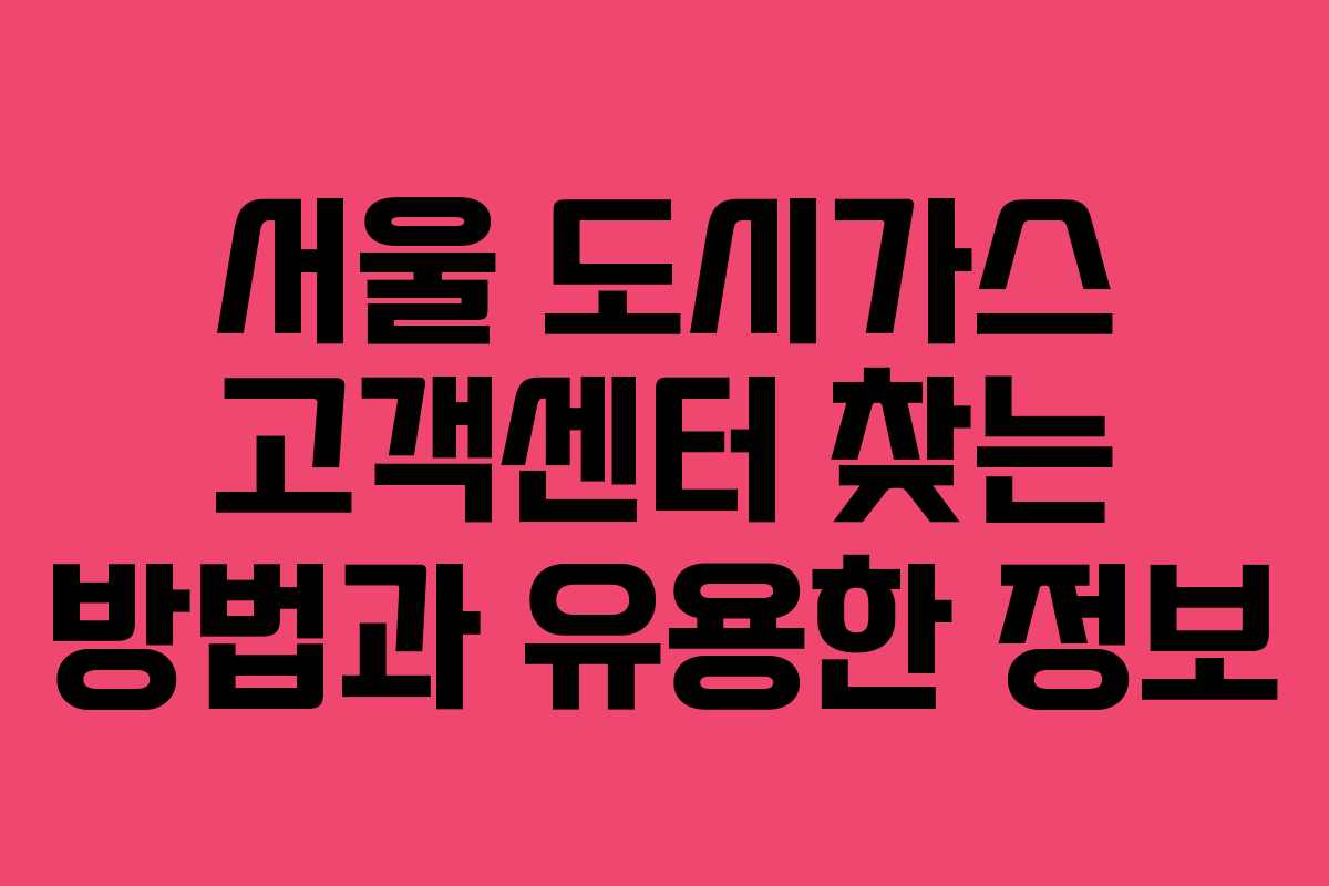 서울 도시가스 고객센터 찾는 방법과 유용한 정보