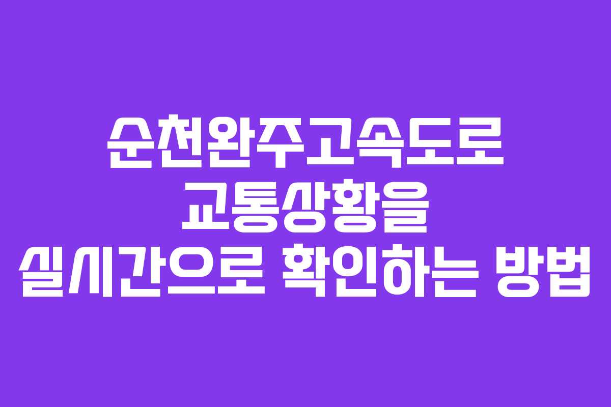 순천완주고속도로 교통상황을 실시간으로 확인하는 방법