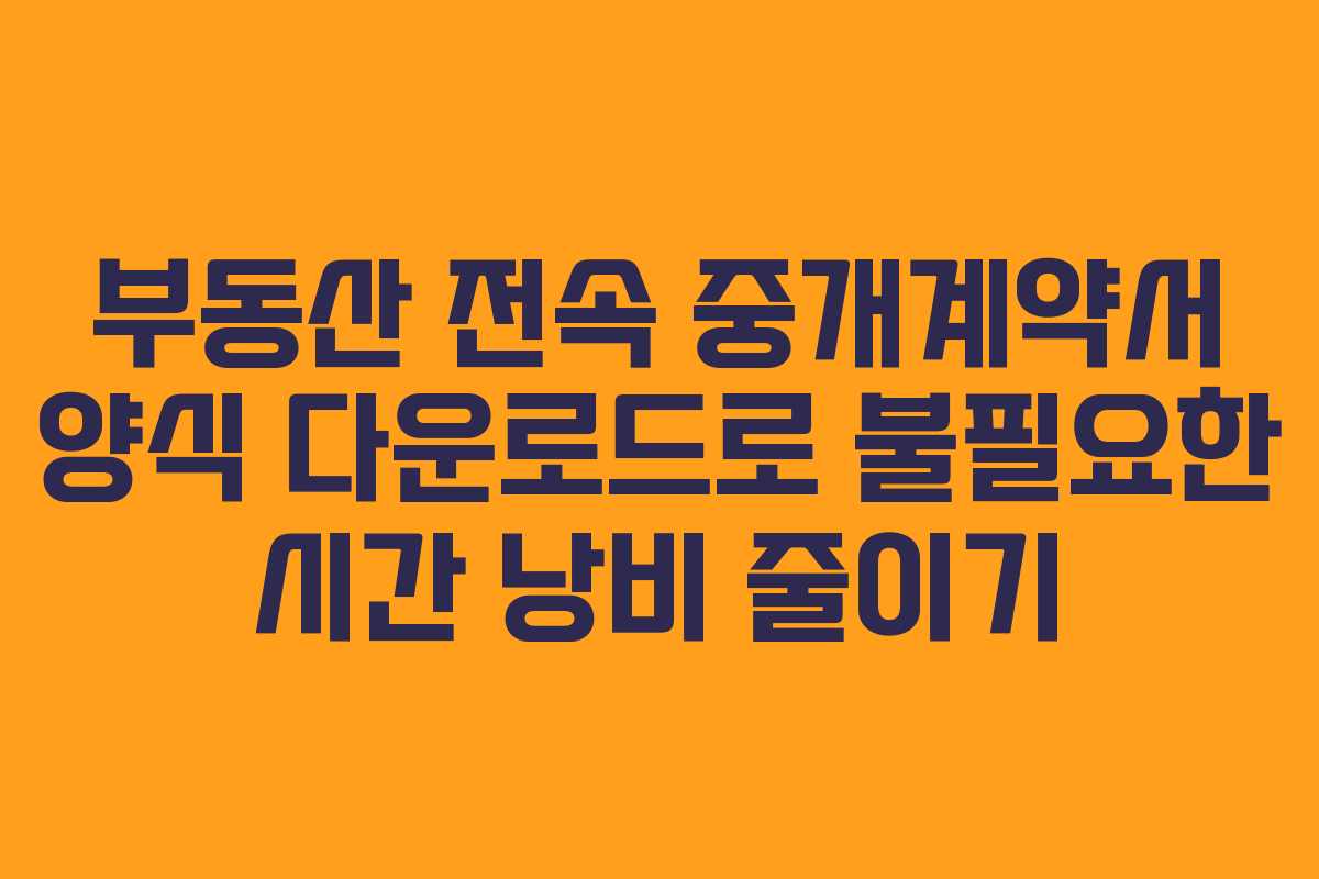 부동산 전속 중개계약서 양식 다운로드로 불필요한 시간 낭비 줄이기 부동산 전속 중개계약서 양식 다운로드로 불필요한 시간 낭비 줄이기