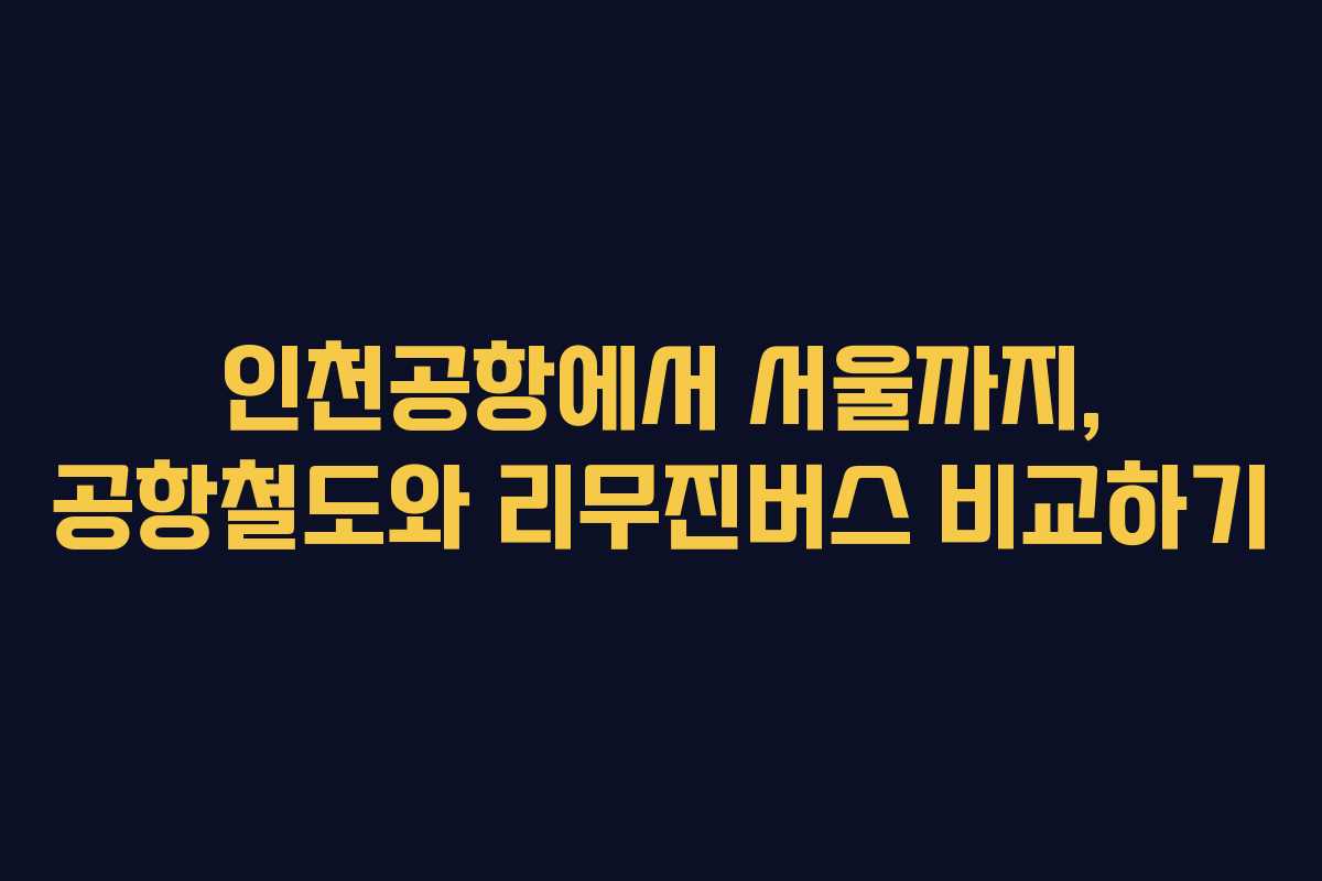 인천공항에서 서울까지, 공항철도와 리무진버스 비교하기