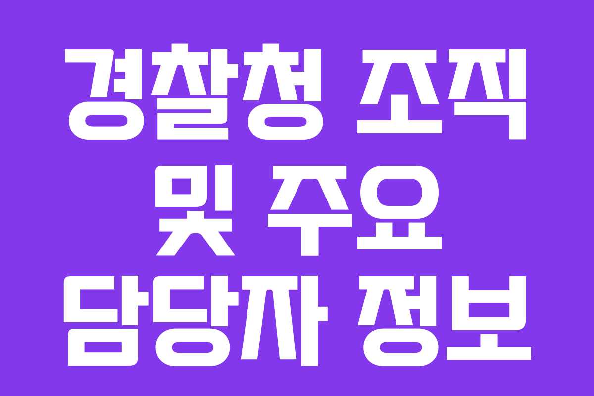 경찰청 조직 및 주요 담당자 정보