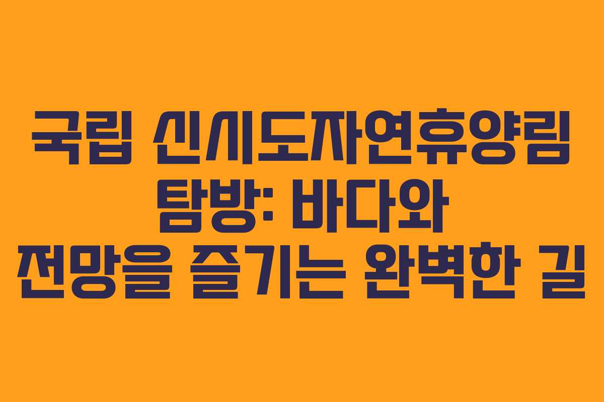 국립 신시도자연휴양림 탐방: 바다와 전망을 즐기는 완벽한 길
