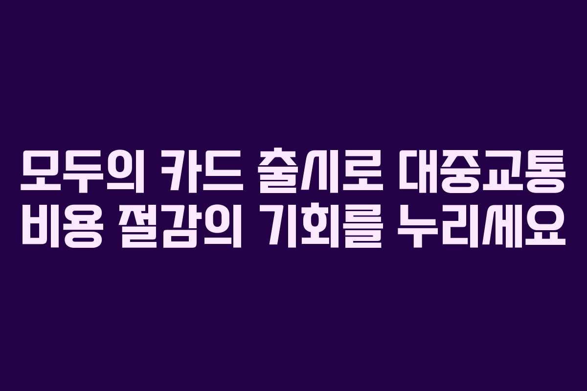 모두의 카드 출시로 대중교통 비용 절감의 기회를 누리세요