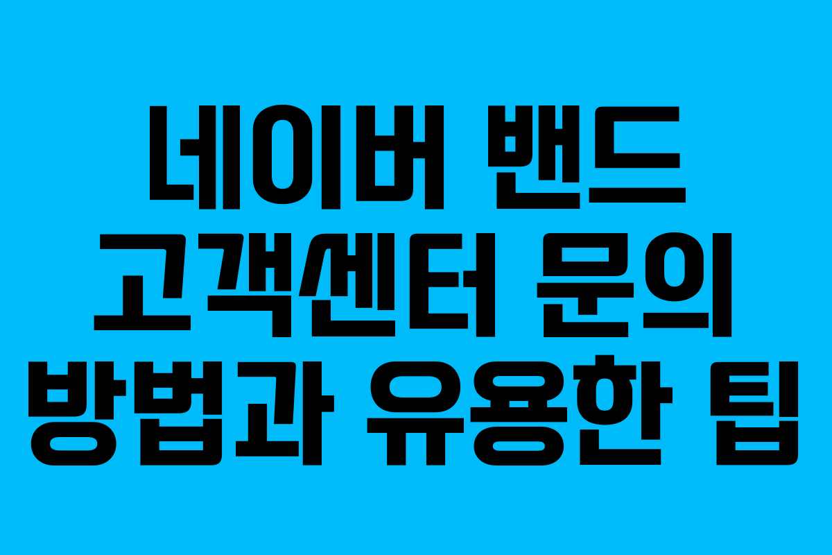 네이버 밴드 고객센터 문의 방법과 유용한 팁 네이버 밴드 고객센터 문의 방법과 유용한 팁
