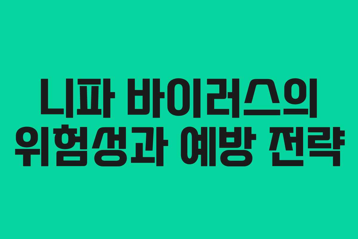니파 바이러스의 위험성과 예방 전략