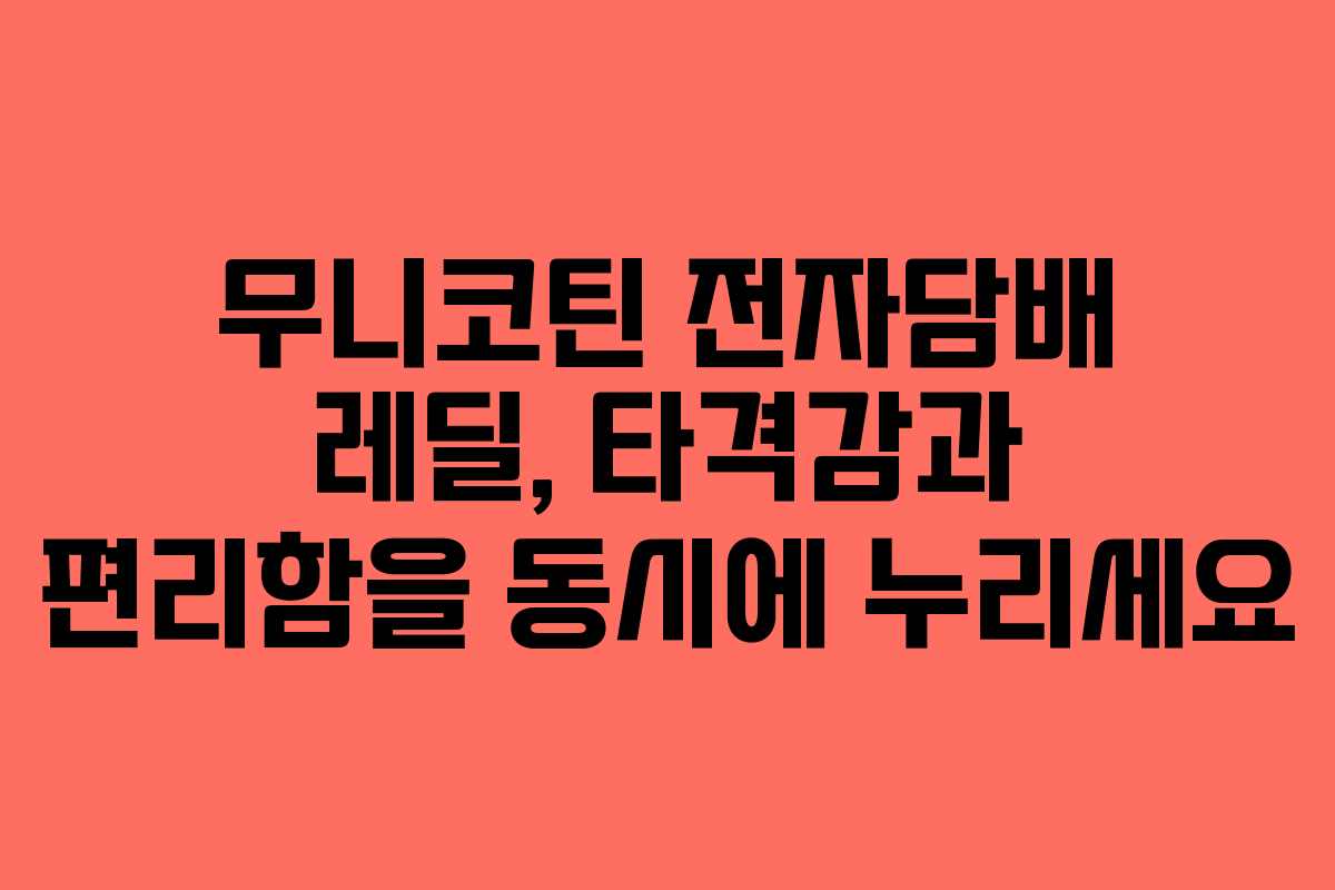 무니코틴 전자담배 레딜, 타격감과 편리함을 동시에 누리세요