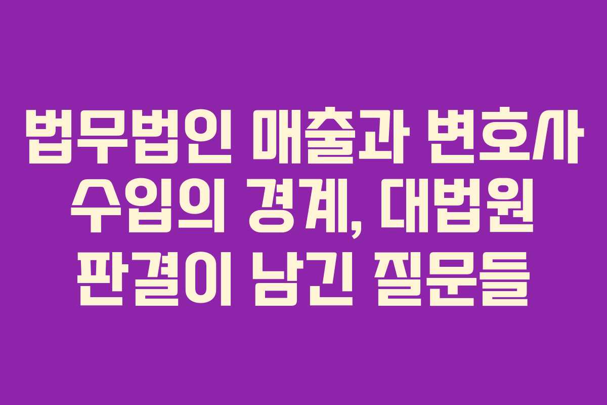 법무법인 매출과 변호사 수입의 경계, 대법원 판결이 남긴 질문들