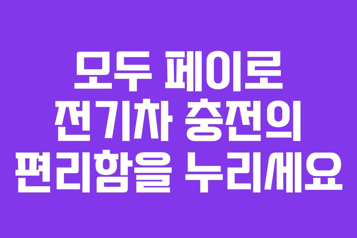 모두 페이로 전기차 충전의 편리함을 누리세요