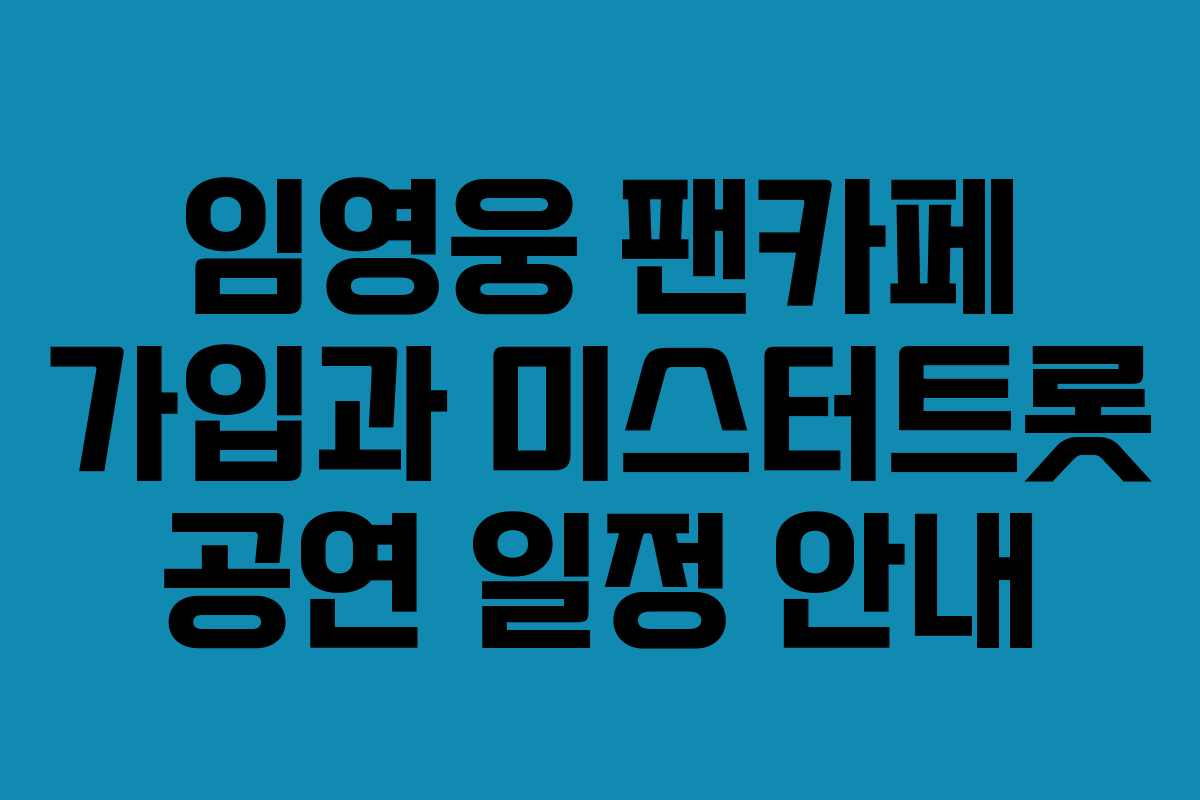 임영웅 팬카페 가입과 미스터트롯 공연 일정 안내 임영웅 팬카페 가입과 미스터트롯 공연 일정 안내