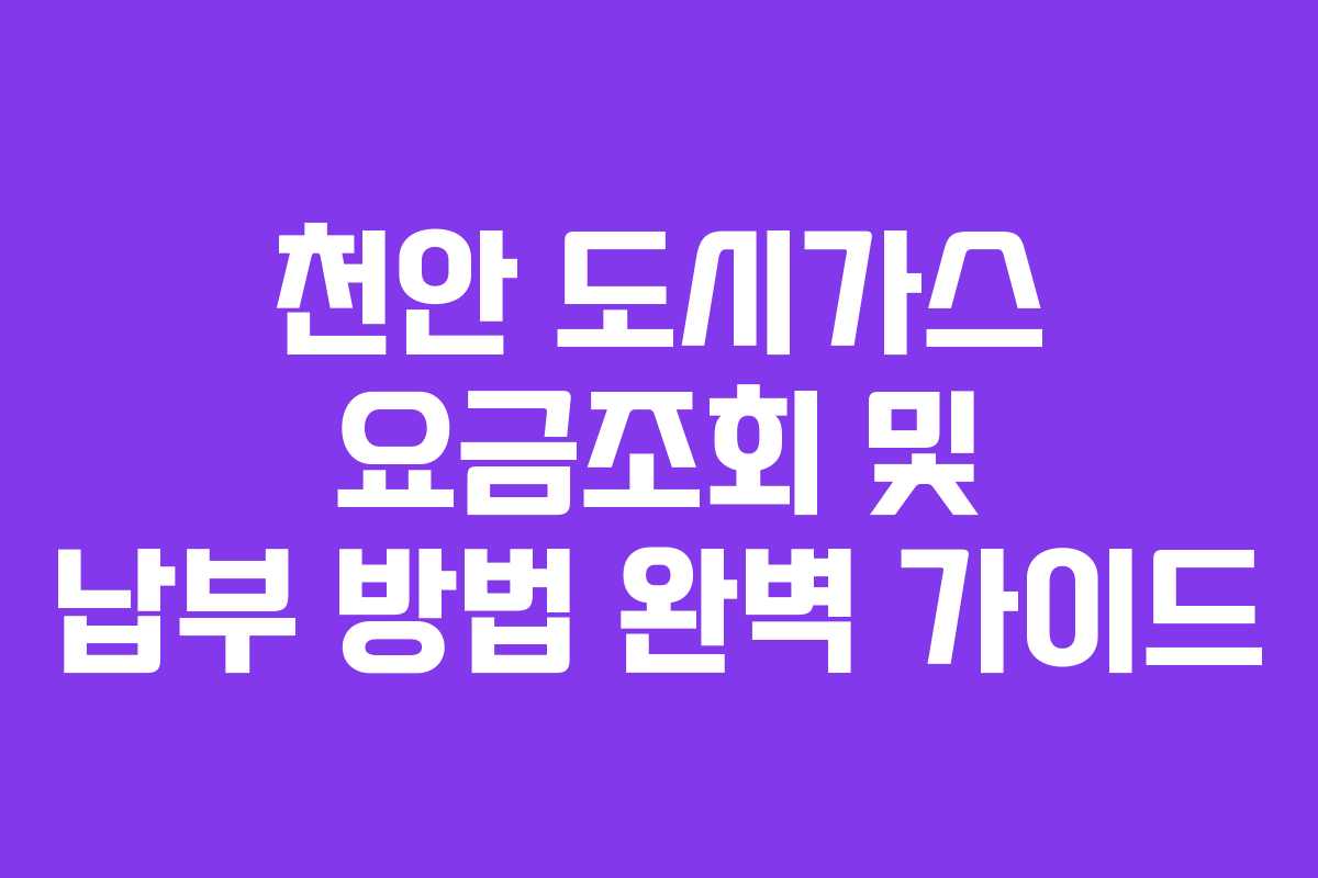 천안 도시가스 요금조회 및 납부 방법 완벽 가이드