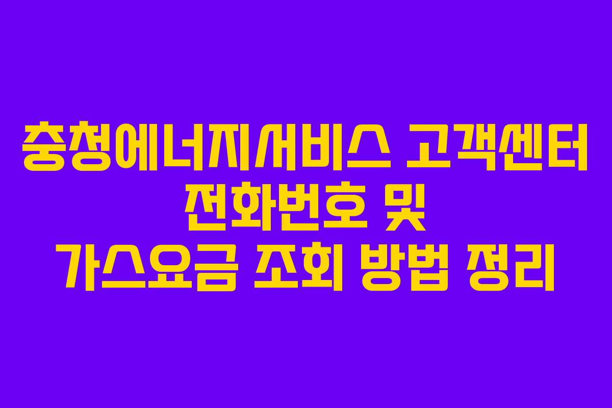충청에너지서비스 고객센터 전화번호 및 가스요금 조회 방법 정리 충청에너지서비스 고객센터 전화번호 및 가스요금 조회 방법 정리