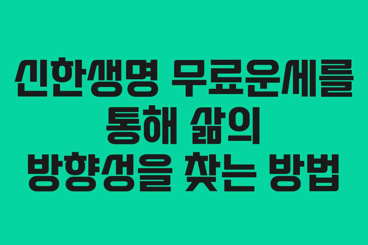 신한생명 무료운세를 통해 삶의 방향성을 찾는 방법