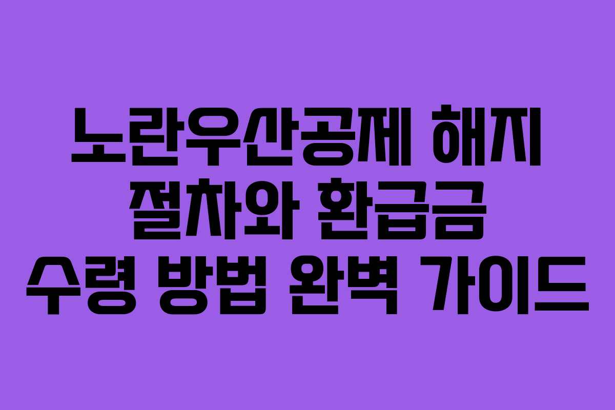 노란우산공제 해지 절차와 환급금 수령 방법 완벽 가이드