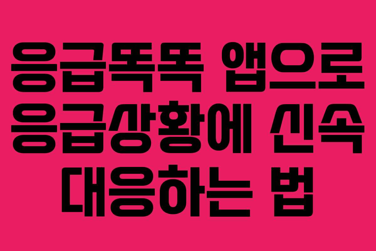 응급똑똑 앱으로 응급상황에 신속 대응하는 법