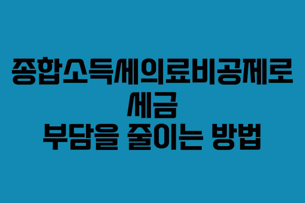 종합소득세의료비공제로 세금 부담을 줄이는 방법