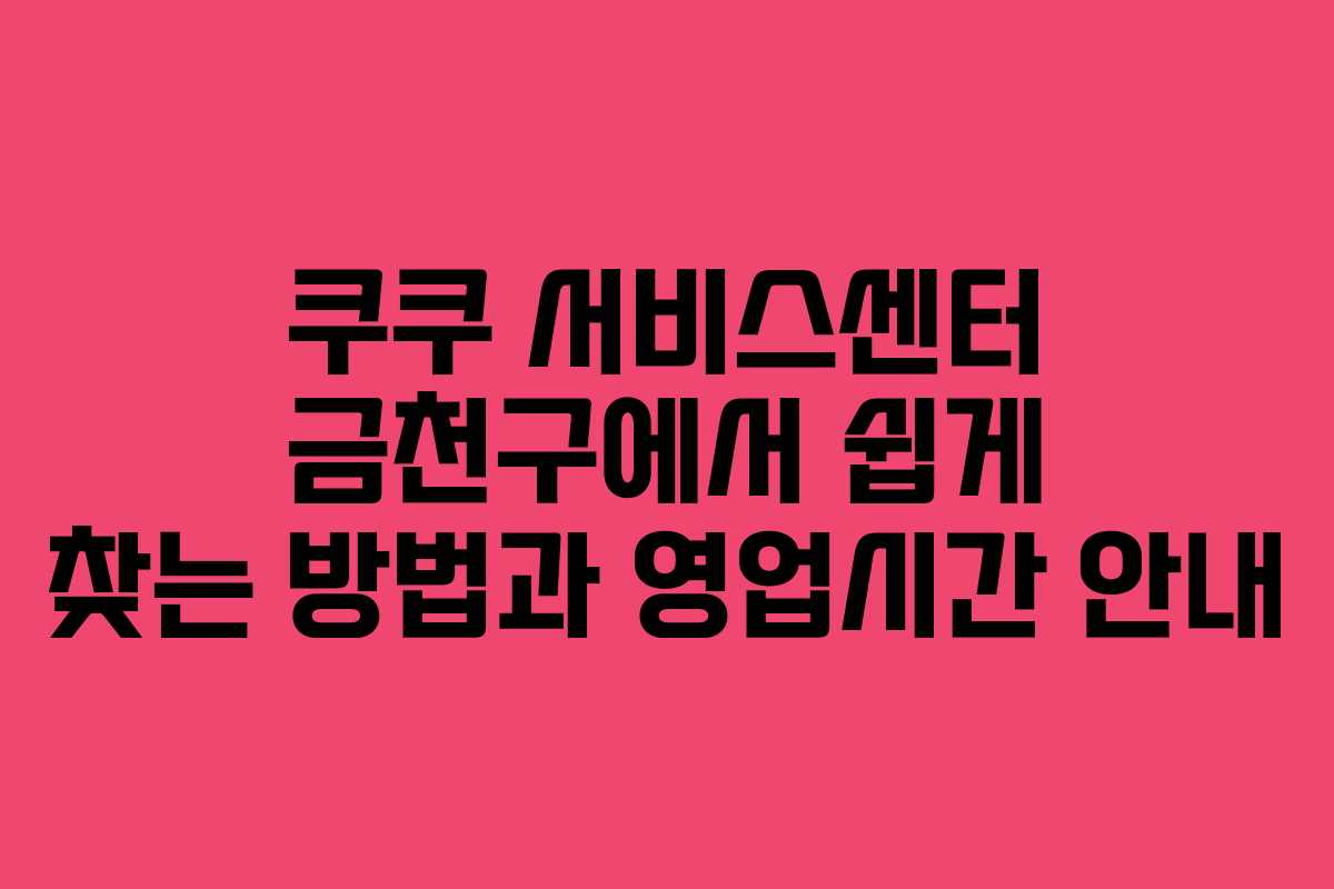 쿠쿠 서비스센터 금천구에서 쉽게 찾는 방법과 영업시간 안내 쿠쿠 서비스센터 금천구에서 쉽게 찾는 방법과 영업시간 안내