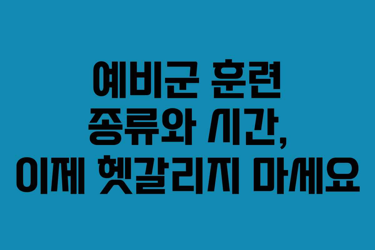 예비군 훈련 종류와 시간, 이제 헷갈리지 마세요