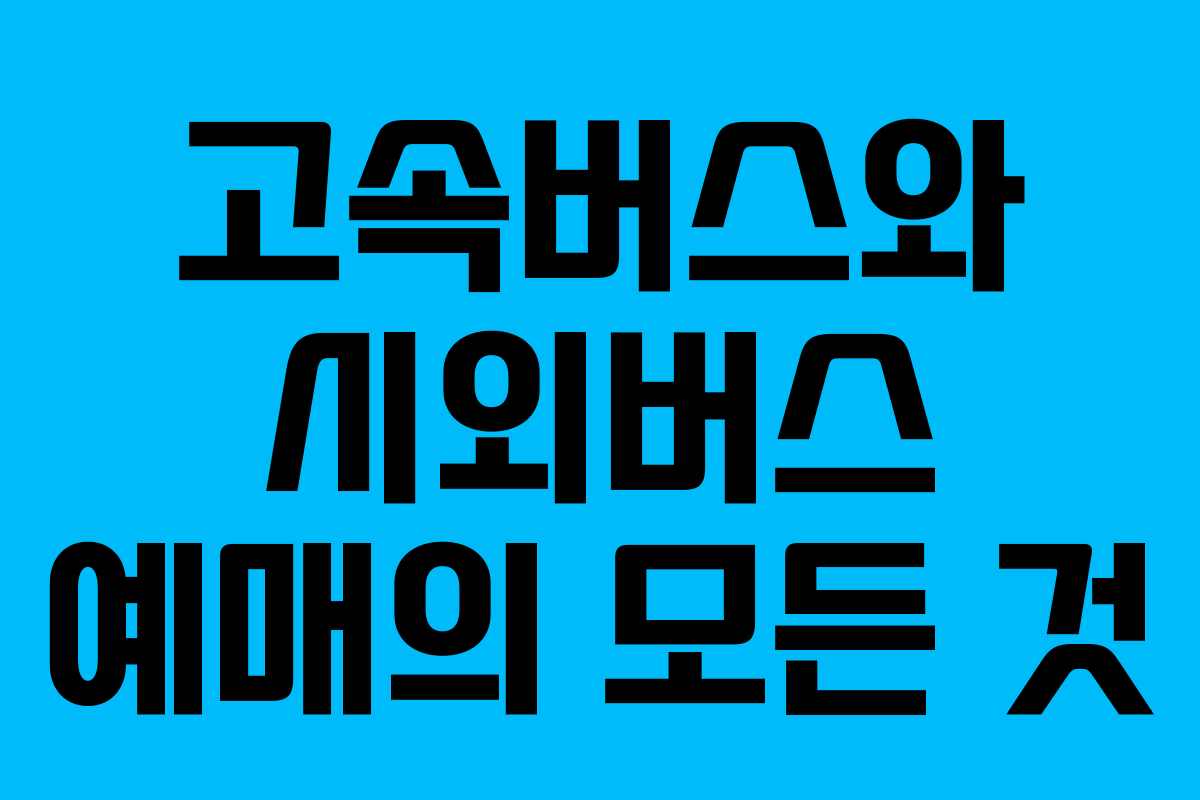 고속버스와 시외버스 예매의 모든 것