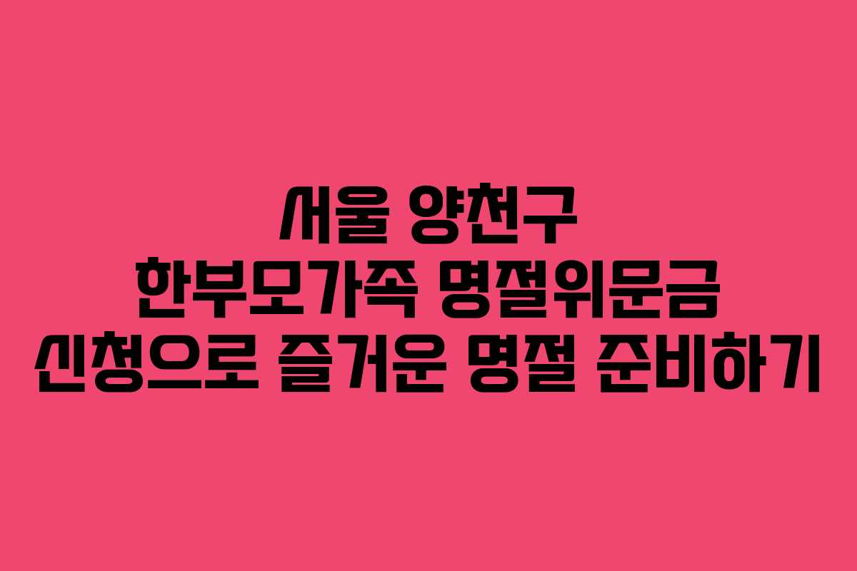 서울 양천구 한부모가족 명절위문금 신청으로 즐거운 명절 준비하기