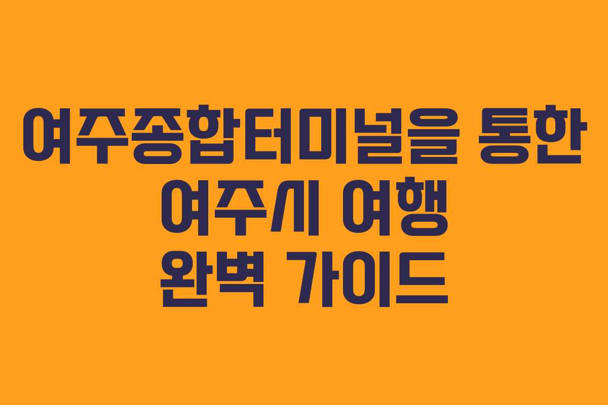 여주종합터미널을 통한 여주시 여행 완벽 가이드