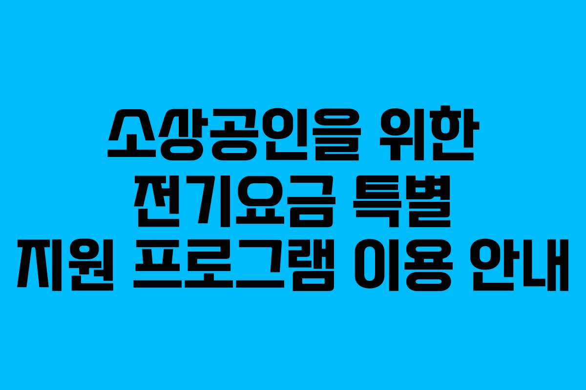 소상공인을 위한 전기요금 특별 지원 프로그램 이용 안내