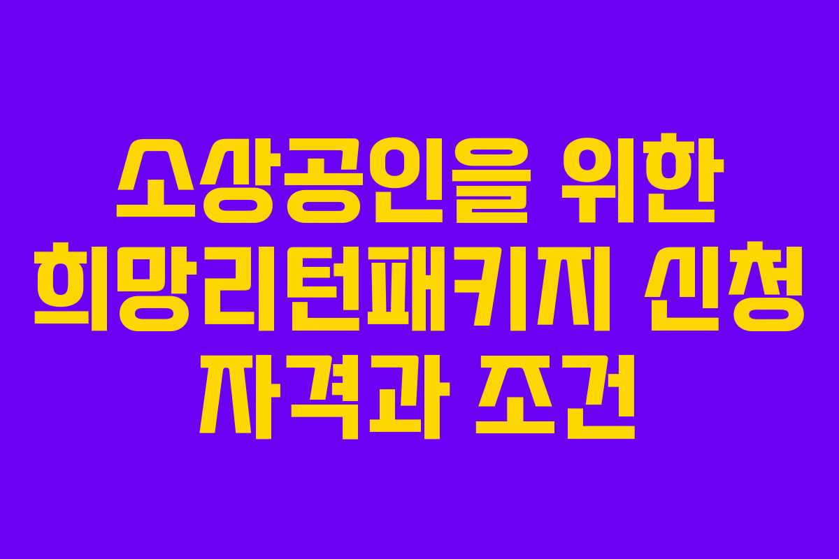 소상공인을 위한 희망리턴패키지 신청 자격과 조건