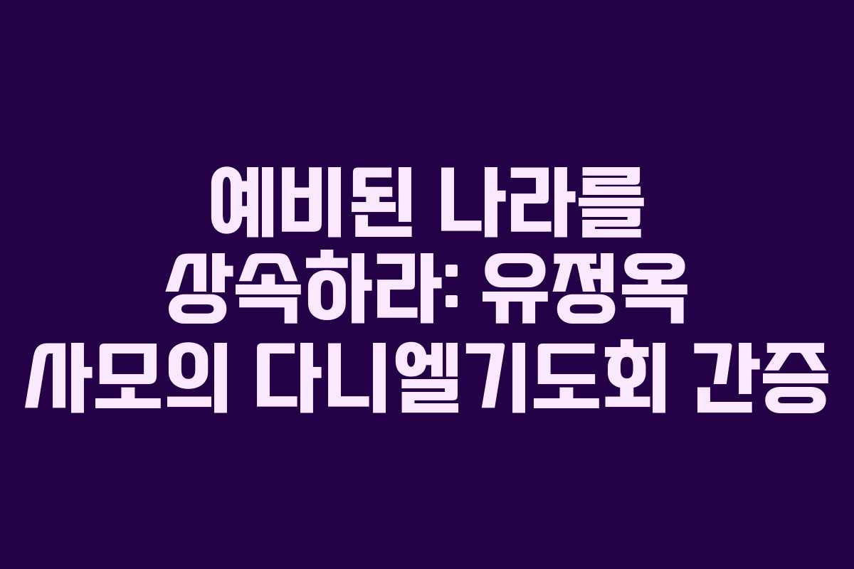 예비된 나라를 상속하라: 유정옥 사모의 다니엘기도회 간증 예비된 나라를 상속하라: 유정옥 사모의 다니엘기도회 간증