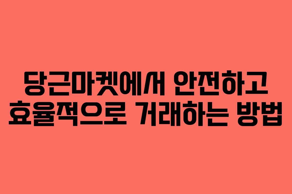당근마켓에서 안전하고 효율적으로 거래하는 방법 당근마켓에서 안전하고 효율적으로 거래하는 방법